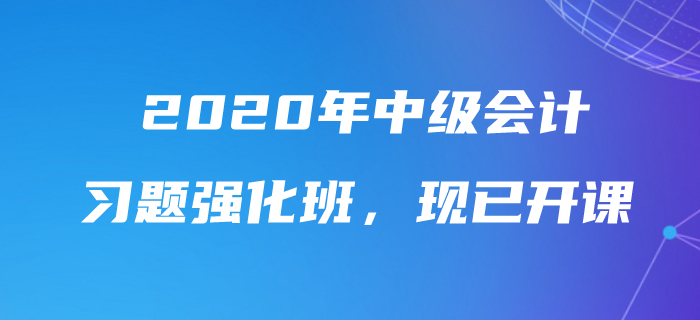 2020年中級會計師習題強化班現已開課，速來鞏固提分！