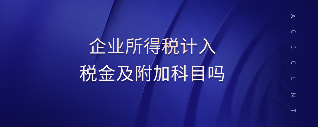企業所得稅計入稅金及附加科目嗎