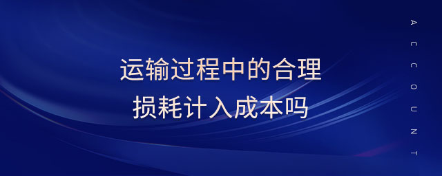 運(yùn)輸過(guò)程中的合理?yè)p耗計(jì)入成本嗎