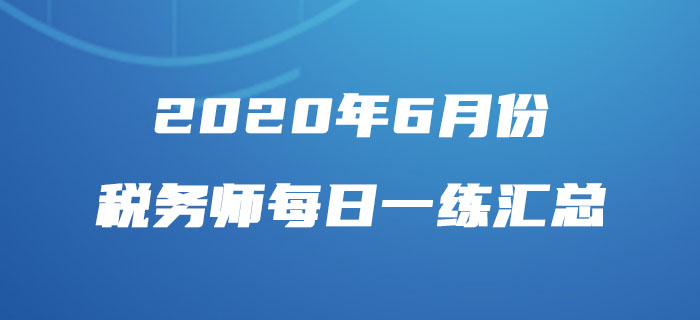 2020年6月份稅務師每日一練匯總