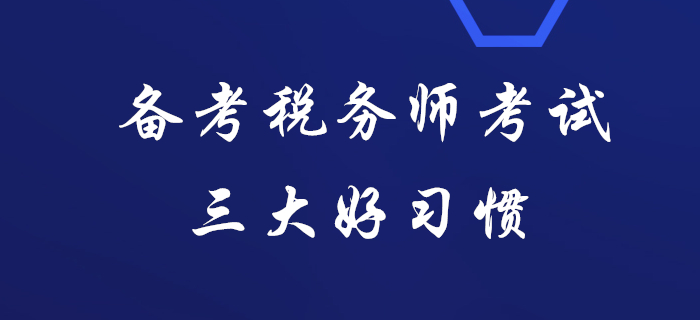 據(jù)說(shuō)通關(guān)稅務(wù)師考試的人都有這三大好習(xí)慣，看看你有嗎？