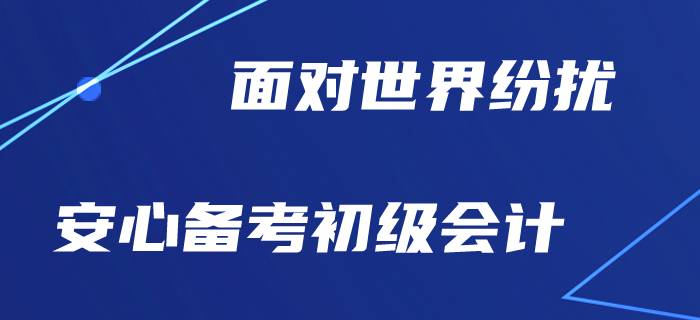 世界到處亂糟糟，初級會計備考是否安好？