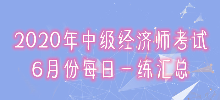 2020年中級經濟師6月份每日一練匯總
