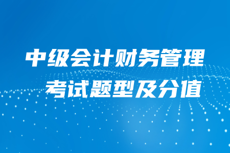 2020年中級會計財務(wù)管理題型及分值，快來了解吧！