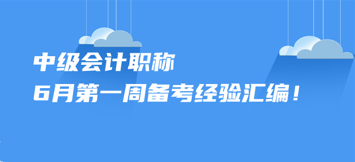 2020年中級(jí)會(huì)計(jì)職稱6月第一周備考經(jīng)驗(yàn)匯編！您想了解的都在這里！
