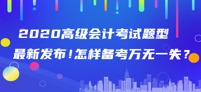 2020年高級(jí)會(huì)計(jì)師考試題型最新發(fā)布！怎樣備考萬(wàn)無(wú)一失？