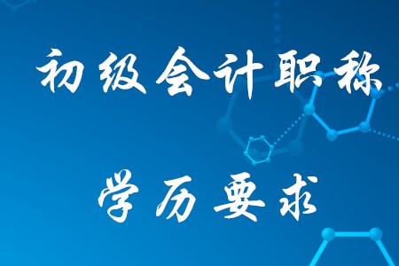 2021年考初級會計需要什么學(xué)歷？
