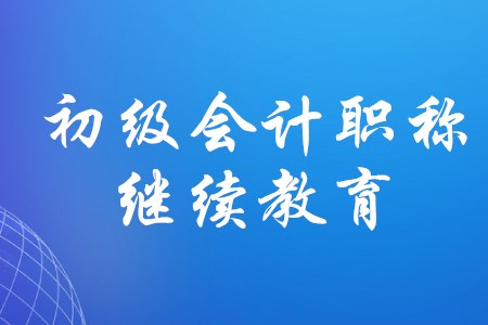 拿到初級會計證什么時候要進行繼續教育？