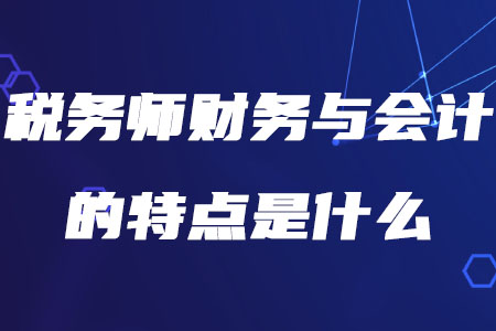 稅務(wù)師財(cái)務(wù)與會(huì)計(jì)的特點(diǎn)是什么你知道嗎？