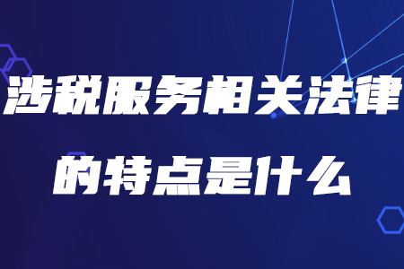 稅務師涉稅服務相關法律的特點是什么你知道嗎？