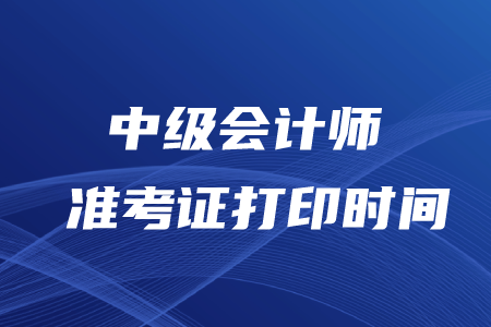 中級會計師打印準考證時間2020年在幾月？