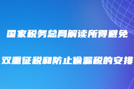 稅務師注意！國家稅務總局解讀所得避免雙重征稅和防止偷漏稅的安排