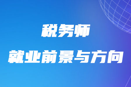近幾年稅務(wù)師就業(yè)前景與方向如何？