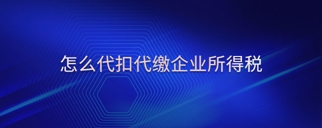 怎么代扣代繳企業所得稅