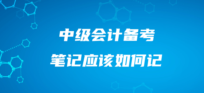 中級會計筆記應該這樣記！備考效果事半功倍