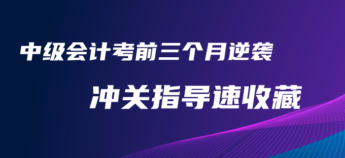 考前三個(gè)月逆襲2020年中級(jí)會(huì)計(jì)考試！沖關(guān)指導(dǎo)火速收藏