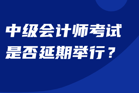 中級會計師是否延期舉行考試？