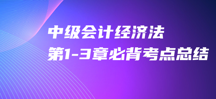 2020年中級會計經濟法第1-3章必背考點，速來打卡提分！