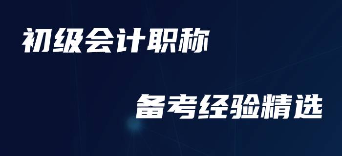 速來圍觀！初級會計職稱備考經驗一周精選！