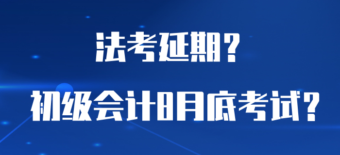 為了讓初級會計能夠在8月底考試，法考居然延期了？
