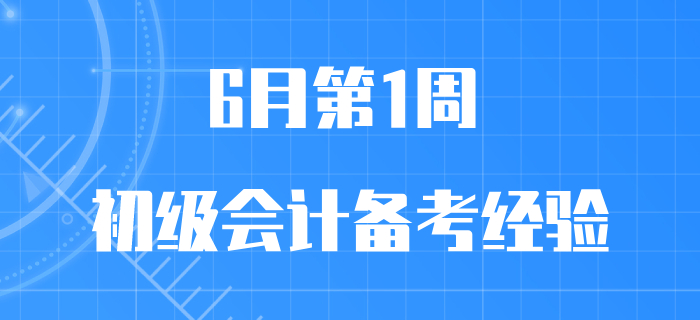 6月第1周初級會計職稱備考經驗匯編，先看先得，手慢無！