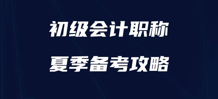 盛夏已至，如何為初級會計備考“降降溫”？