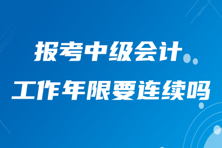 報考中級會計的工作年限要連續嗎？