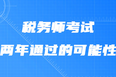 稅務(wù)師考試兩年通過的可能性大嗎？