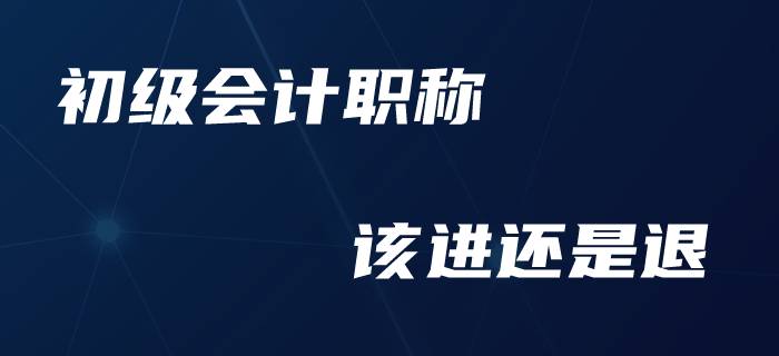 初級會計職稱可以退費了？廣大考生如何做進退抉擇？