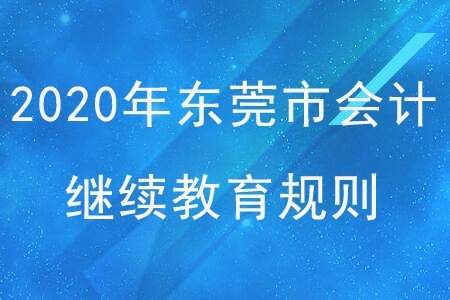 2020年廣東省東莞市會計(jì)繼續(xù)教育規(guī)則概述