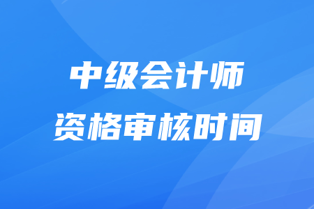 2020年中級會計審核時間在什么時候？