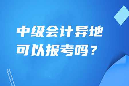 中級會計異地可以報考嗎？