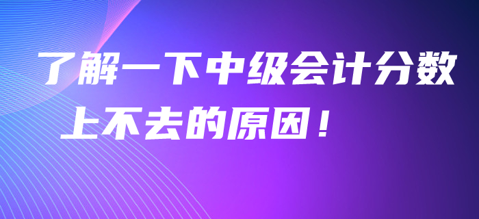 了解一下中級會計分數上不去的原因！看看聰明人怎么學！
