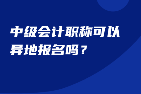 中級會計職稱可以異地報名嗎？