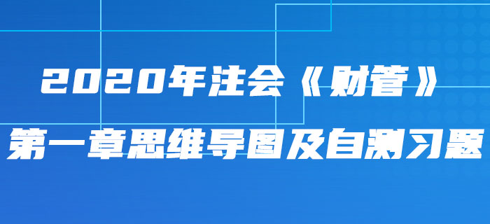 2020年注會《財(cái)管》第一章思維導(dǎo)圖及自測習(xí)題