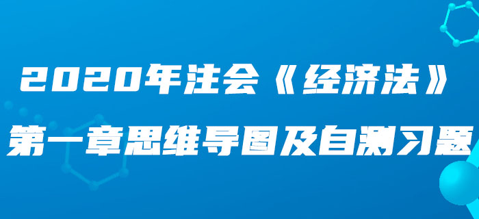 2020年注會《經濟法》第一章思維導圖及自測習題