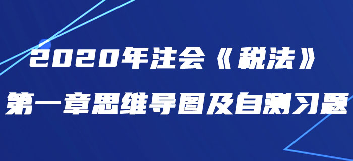 2020年注會《稅法》第一章思維導圖及自測習題