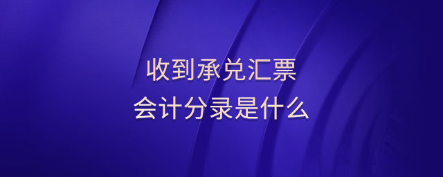 收到承兌匯票會計分錄是什么