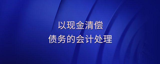 以現金清償債務的會計處理 以現金清償債務的會計處理