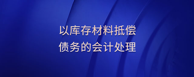 以庫存材料抵償債務的會計處理 以庫存材料抵償債務的會計處理