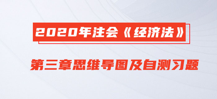 2020年注會《經濟法》第三章思維導圖及自測習題