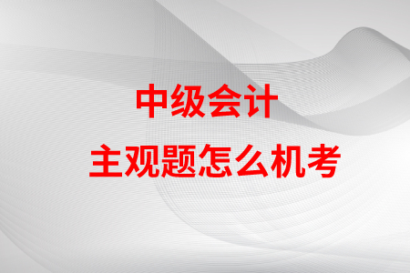 中級(jí)會(huì)計(jì)主觀題怎么機(jī)考？是不是很難？
