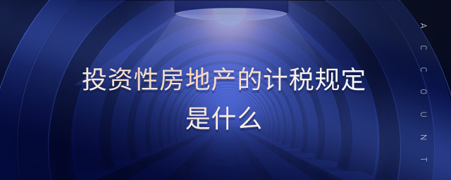 投資性房地產的計稅規定是什么 投資性房地產的計稅規定是什么