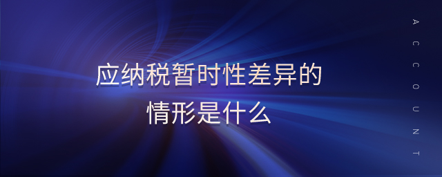 應納稅暫時性差異的情形是什么