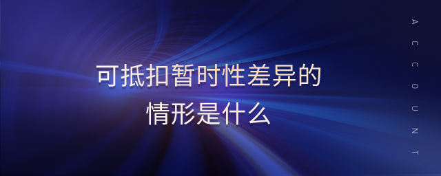 可抵扣暫時(shí)性差異的情形是什么