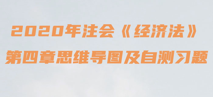 2020年注會《經濟法》第四章思維導圖及自測習題