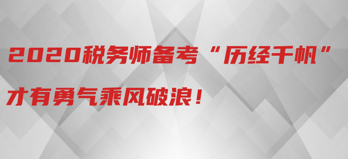 2020年稅務師備考“歷經千帆”，才有勇氣乘風破浪！