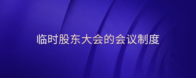 臨時(shí)股東大會(huì)的會(huì)議制度
