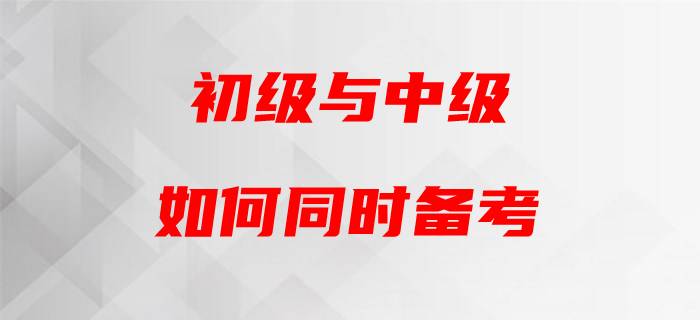 初級會計與中級會計“撞車”，如何頂住雙重壓力？