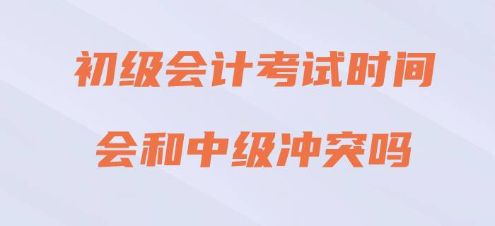 2020年初級會(huì)計(jì)考試與中級會(huì)計(jì)沖突嗎？請看官方回復(fù)！